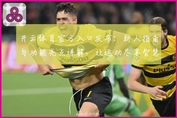 开云体育官方入口发布：新人指南与功能亮点详解，让运动尽享智慧体验