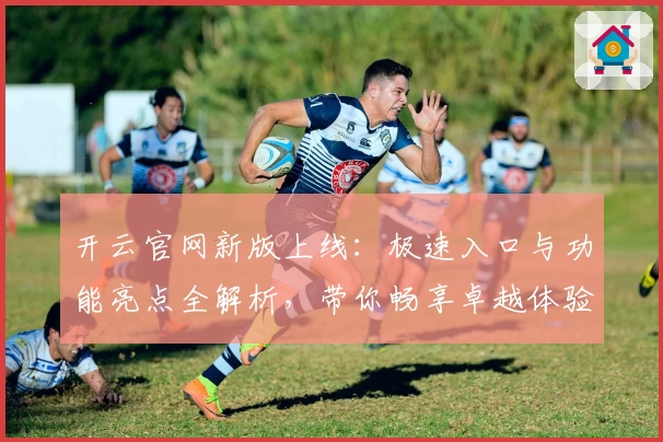 开云官网新版上线:极速入口与功能亮点全解析,带你畅享卓越体验