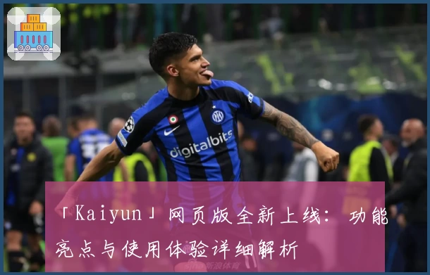 「Kaiyun」网页版全新上线：功能亮点与使用体验详细解析