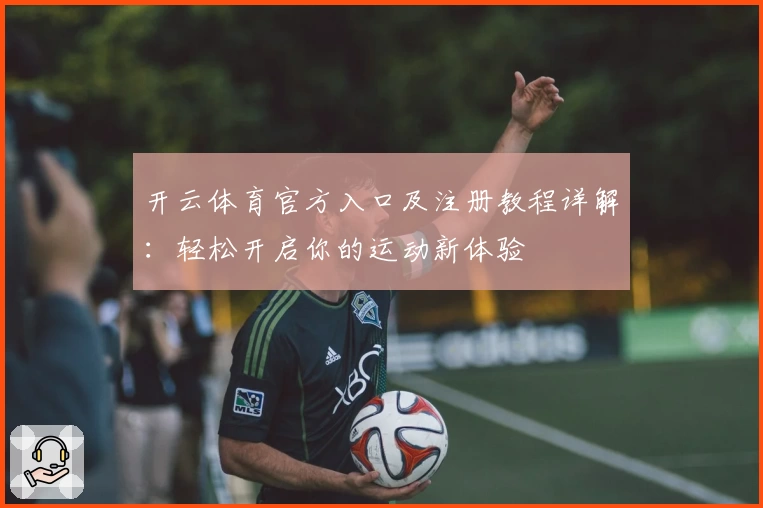 开云体育官方入口及注册教程详解：轻松开启你的运动新体验