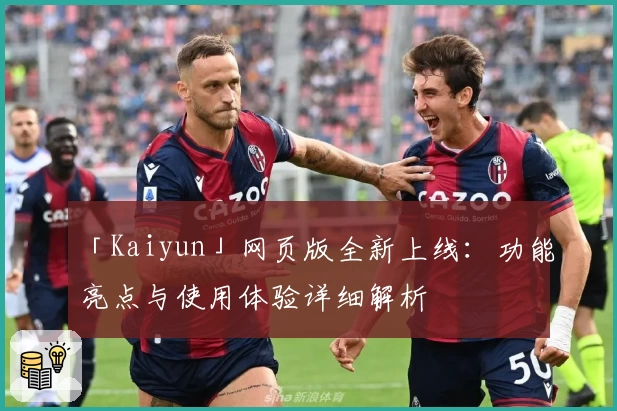 「Kaiyun」网页版全新上线：功能亮点与使用体验详细解析
