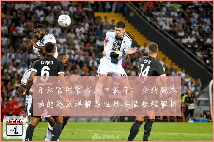 开云官网官方入口发布:全新版本功能亮点详解与注册安装教程解析