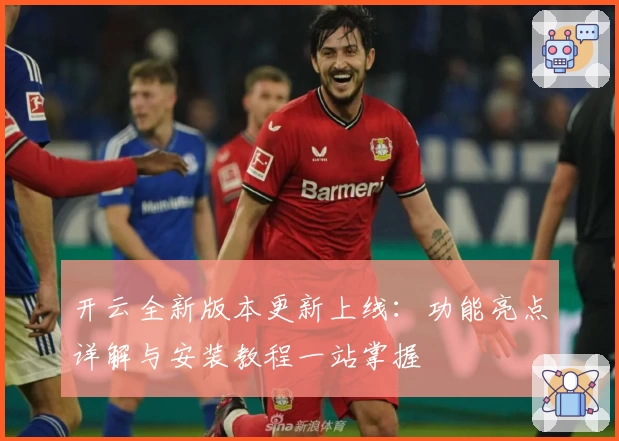 开云全新版本更新上线：功能亮点详解与安装教程一站掌握