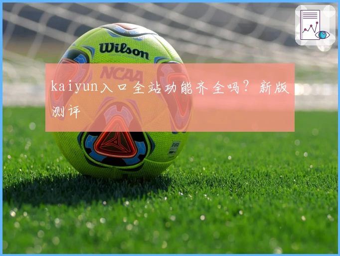 kaiyun入口全站功能齐全吗？新版测评