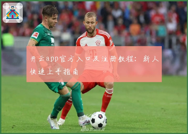 开云app官方入口及注册教程：新人快速上手指南