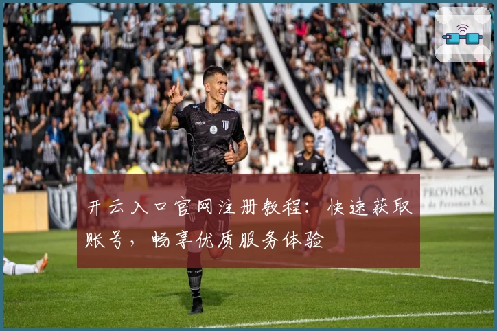 开云入口官网注册教程:快速获取账号,畅享优质服务体验