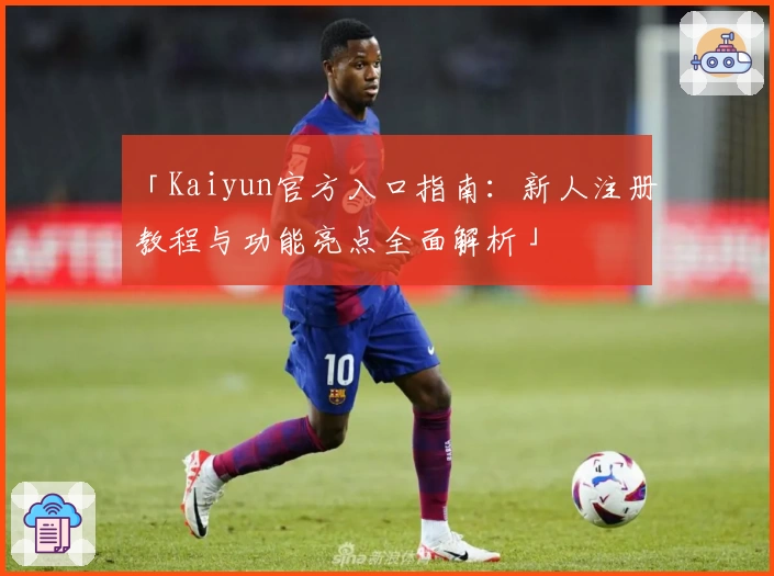 「Kaiyun官方入口指南：新人注册教程与功能亮点全面解析」