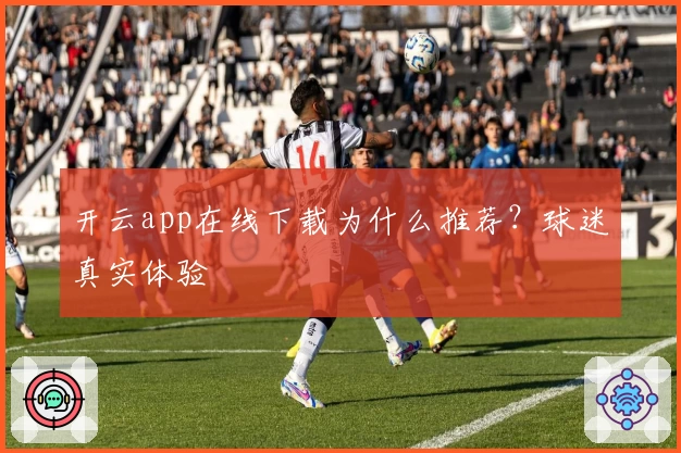 开云app在线下载为什么推荐?球迷真实体验