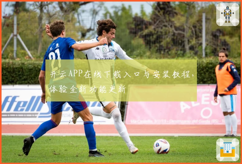 开云APP在线下载入口与安装教程,体验全新功能更新