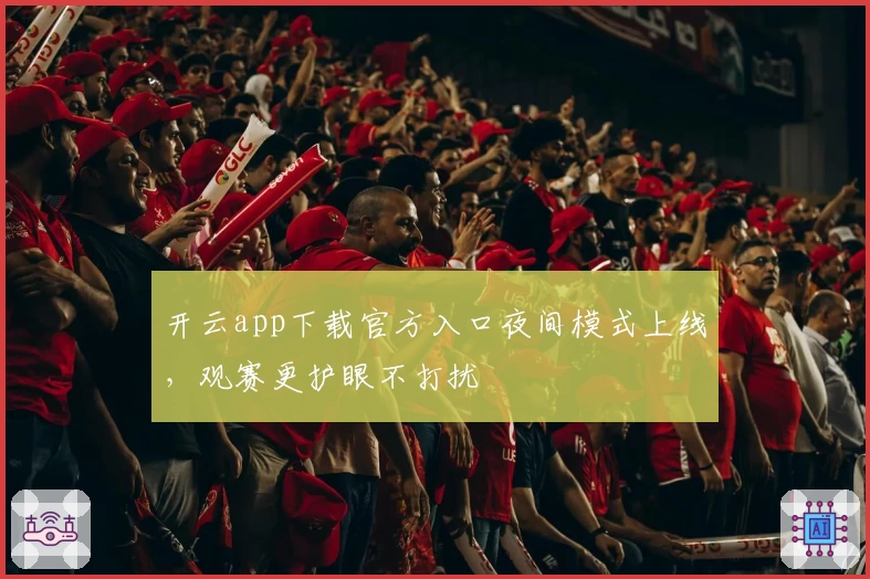 开云app下载官方入口夜间模式上线，观赛更护眼不打扰