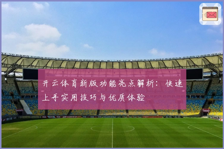 开云体育新版功能亮点解析：快速上手实用技巧与优质体验