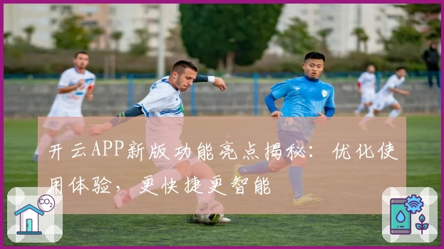 开云APP新版功能亮点揭秘：优化使用体验，更快捷更智能