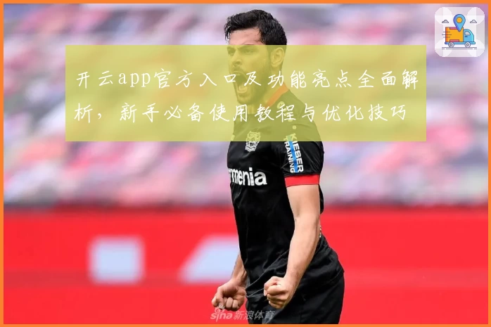 开云app官方入口及功能亮点全面解析,新手必备使用教程与优化技巧!