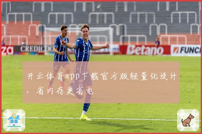 开云体育app下载官方版轻量化设计，省内存更省电