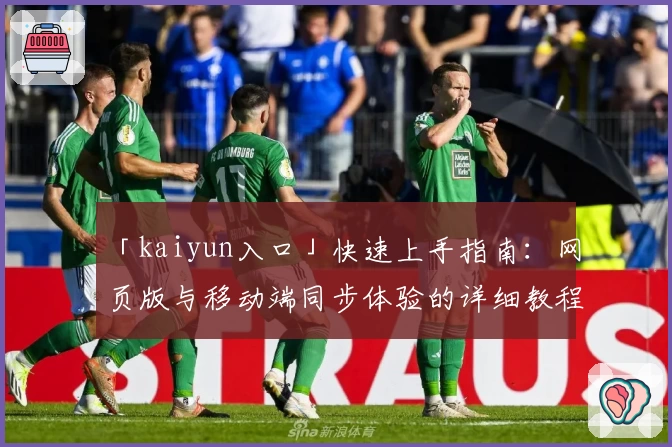 「kaiyun入口」快速上手指南：网页版与移动端同步体验的详细教程