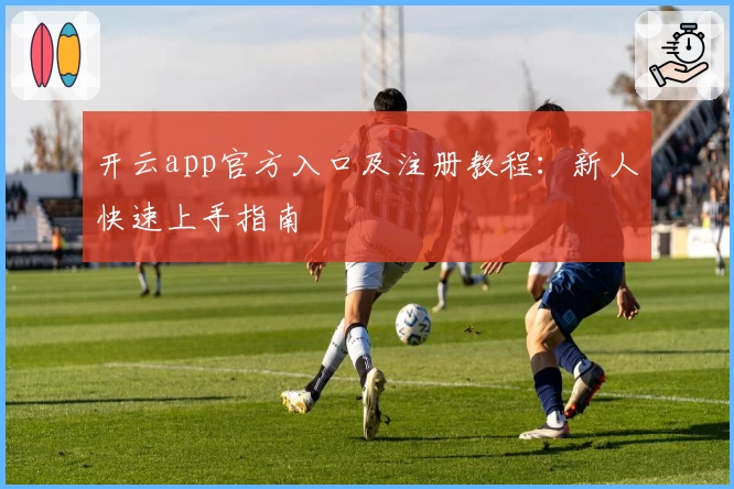 开云app官方入口及注册教程：新人快速上手指南