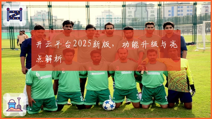 开云平台2025新版，功能升级与亮点解析