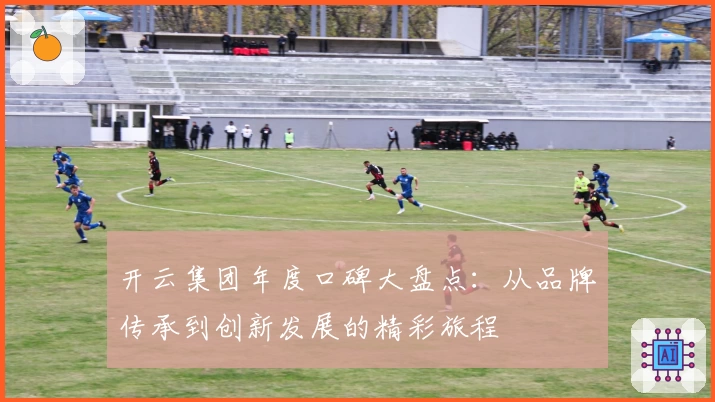 开云集团年度口碑大盘点：从品牌传承到创新发展的精彩旅程