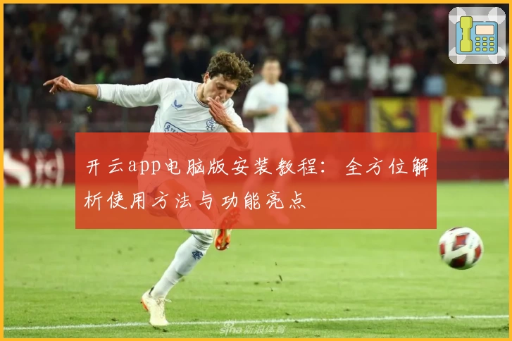 开云app电脑版安装教程:全方位解析使用方法与功能亮点