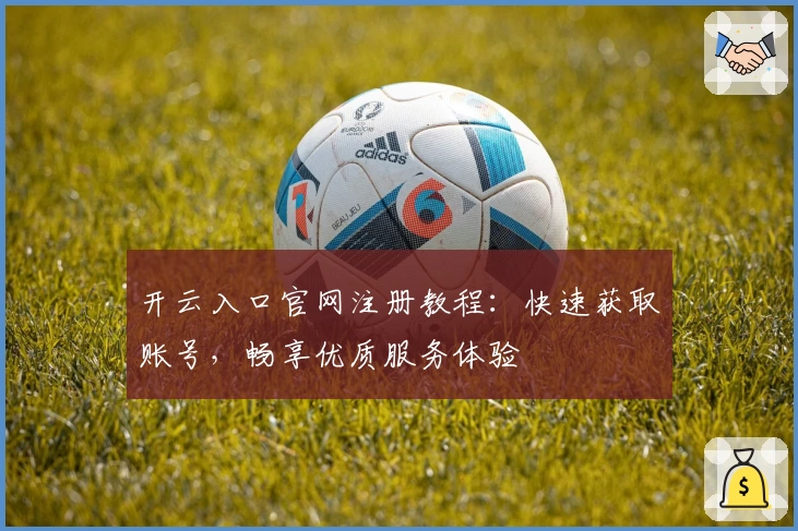 开云入口官网注册教程：快速获取账号，畅享优质服务体验