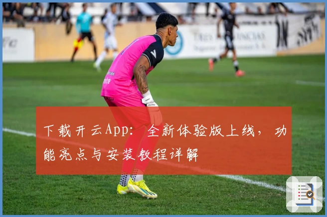 下载开云App：全新体验版上线，功能亮点与安装教程详解