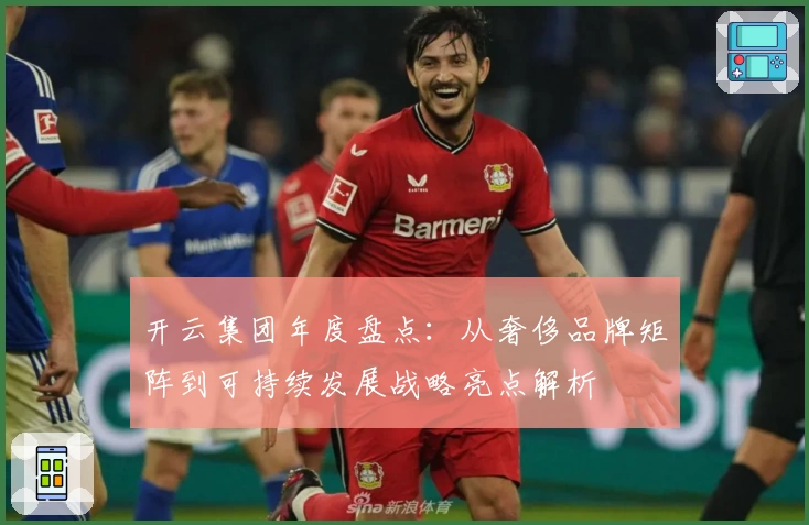 开云集团年度盘点:从奢侈品牌矩阵到可持续发展战略亮点解析