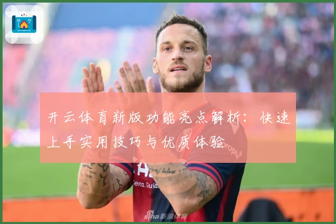 开云体育新版功能亮点解析：快速上手实用技巧与优质体验