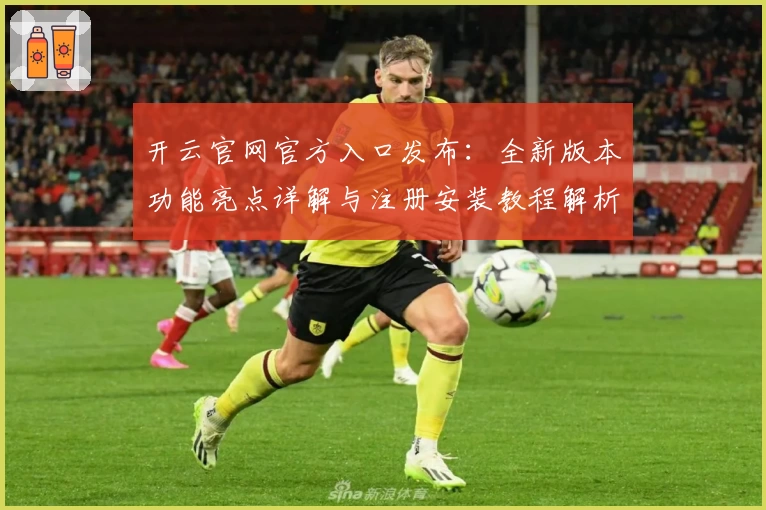 开云官网官方入口发布：全新版本功能亮点详解与注册安装教程解析