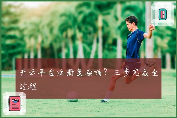 开云平台注册复杂吗?三步完成全过程