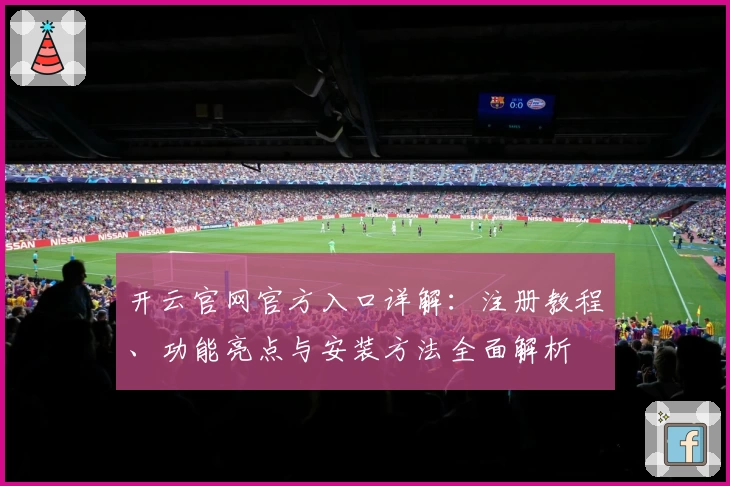 开云官网官方入口详解：注册教程、功能亮点与安装方法全面解析