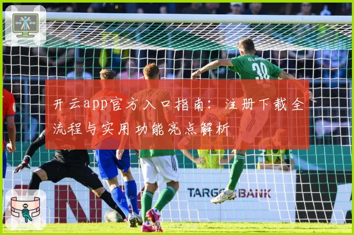 开云app官方入口指南：注册下载全流程与实用功能亮点解析