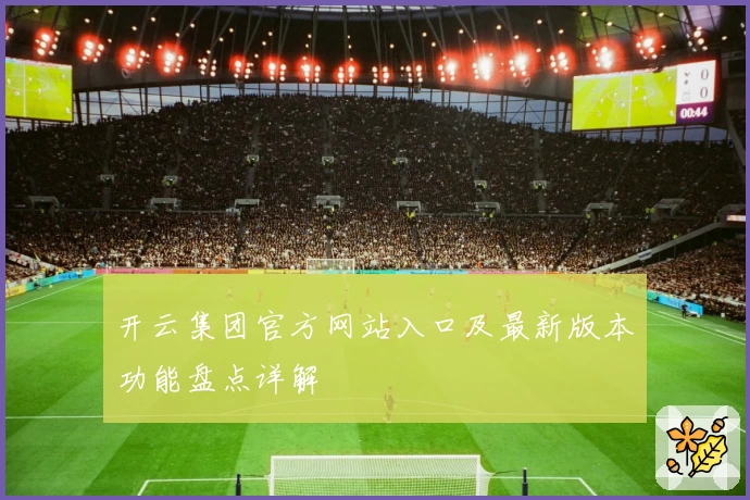 开云集团官方网站入口及最新版本功能盘点详解