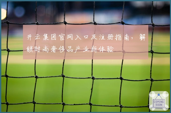 开云集团官网入口及注册指南,解锁时尚奢侈品产业新体验