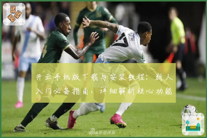 开云手机版下载与安装教程：新人入门必备指南，详细解析核心功能亮点与使用技巧