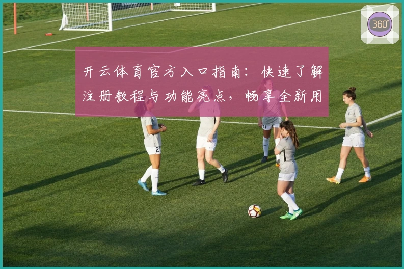 开云体育官方入口指南：快速了解注册教程与功能亮点，畅享全新用户体验