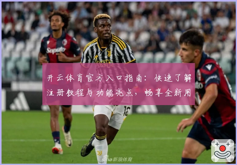 开云体育官方入口指南：快速了解注册教程与功能亮点，畅享全新用户体验