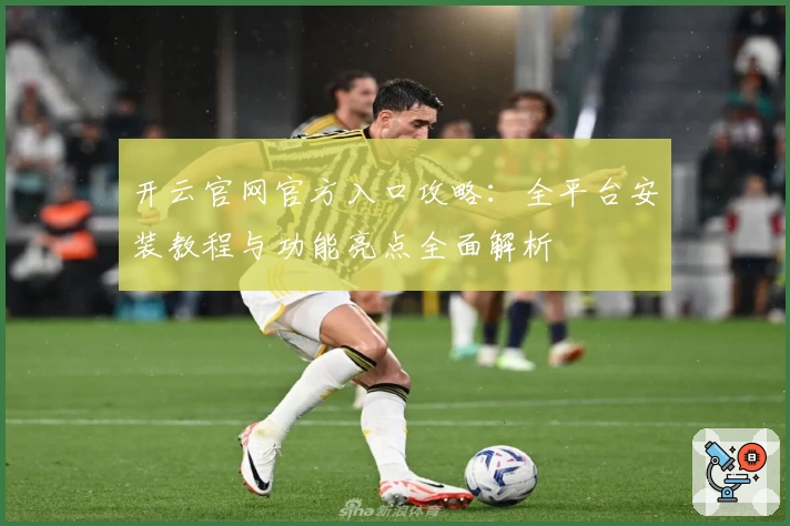 开云官网官方入口攻略：全平台安装教程与功能亮点全面解析