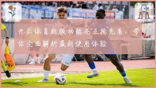 开云体育新版功能亮点抢先看，带你全面解析最新使用体验