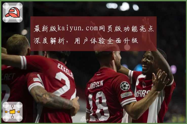 最新版kaiyun.com网页版功能亮点深度解析，用户体验全面升级